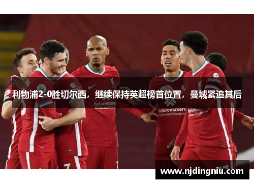 利物浦2-0胜切尔西，继续保持英超榜首位置，曼城紧追其后