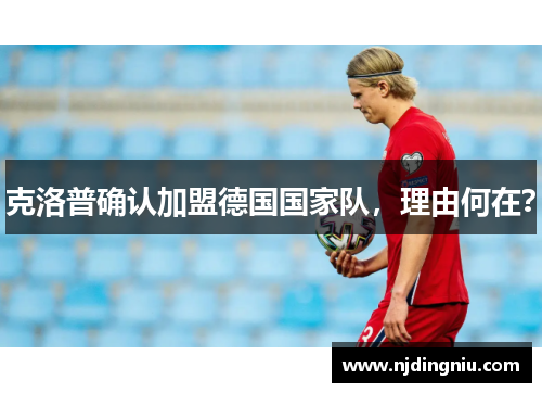 克洛普确认加盟德国国家队，理由何在？