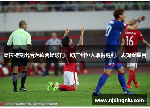 高拉特复出后连续两场破门，助广州恒大取得胜利，表现受瞩目