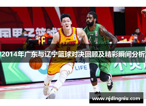 2014年广东与辽宁篮球对决回顾及精彩瞬间分析