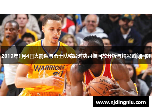 2019年1月4日火箭队与勇士队精彩对决录像回放分析与精彩瞬间回顾