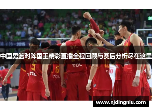 中国男篮对阵国王精彩直播全程回顾与赛后分析尽在这里