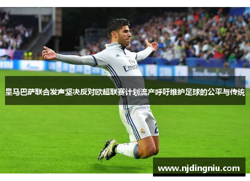皇马巴萨联合发声坚决反对欧超联赛计划流产呼吁维护足球的公平与传统