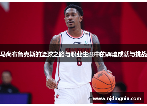 马尚布鲁克斯的篮球之路与职业生涯中的辉煌成就与挑战