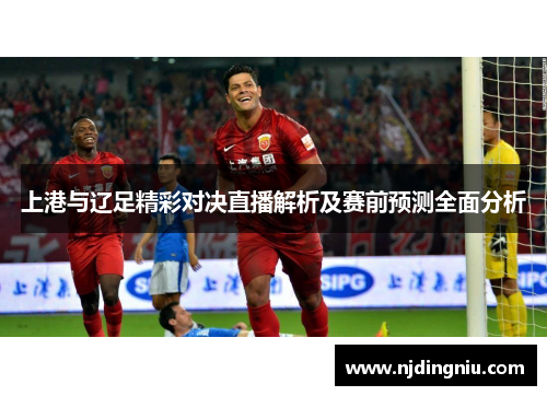 上港与辽足精彩对决直播解析及赛前预测全面分析