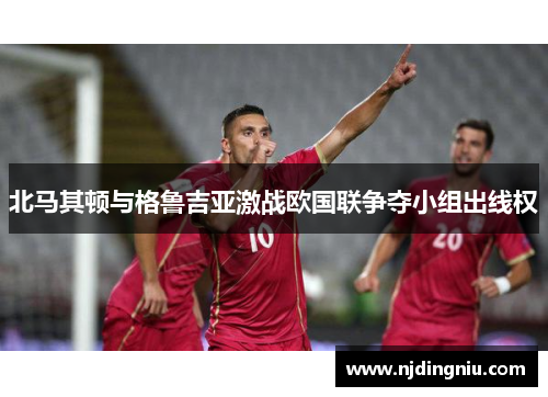 北马其顿与格鲁吉亚激战欧国联争夺小组出线权
