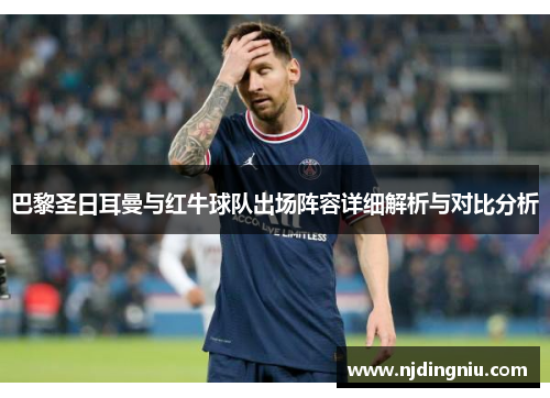 巴黎圣日耳曼与红牛球队出场阵容详细解析与对比分析