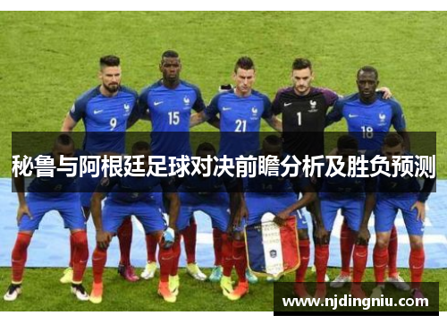 秘鲁与阿根廷足球对决前瞻分析及胜负预测