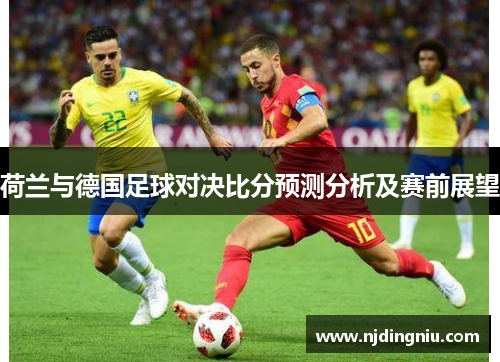 荷兰与德国足球对决比分预测分析及赛前展望