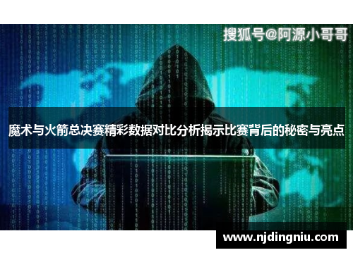 魔术与火箭总决赛精彩数据对比分析揭示比赛背后的秘密与亮点