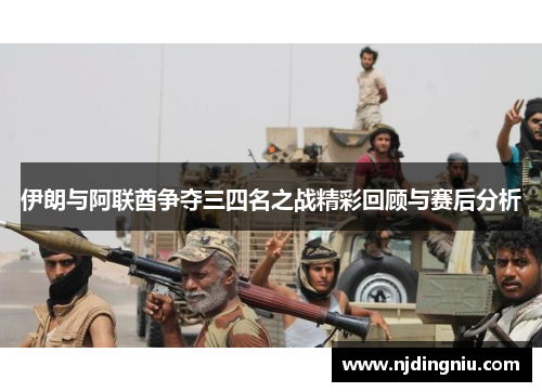 伊朗与阿联酋争夺三四名之战精彩回顾与赛后分析